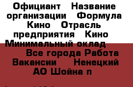 Официант › Название организации ­ Формула Кино › Отрасль предприятия ­ Кино › Минимальный оклад ­ 20 000 - Все города Работа » Вакансии   . Ненецкий АО,Шойна п.